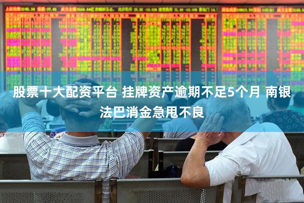 股票十大配资平台 挂牌资产逾期不足5个月 南银法巴消金急甩不良