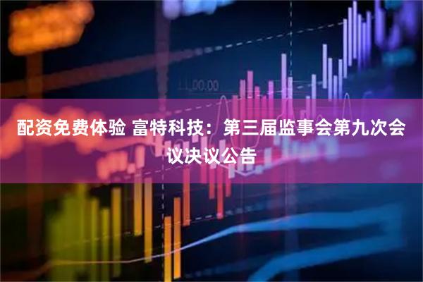 配资免费体验 富特科技：第三届监事会第九次会议决议公告