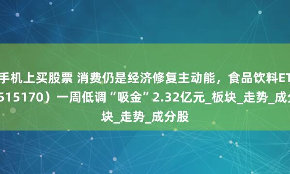 手机上买股票 消费仍是经济修复主动能，食品饮料ETF（515170）一周低调“吸金”2.32亿元_板块_走势_成分股