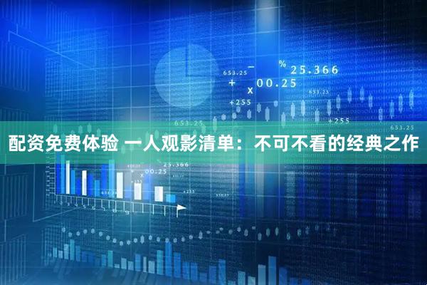 配资免费体验 一人观影清单：不可不看的经典之作