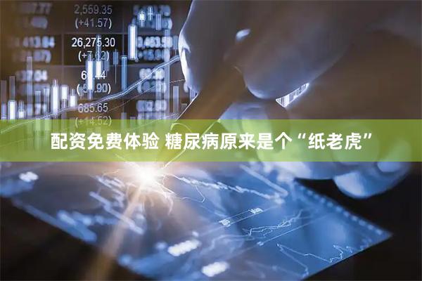 配资免费体验 糖尿病原来是个“纸老虎”
