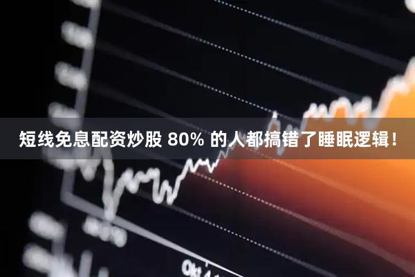 短线免息配资炒股 80% 的人都搞错了睡眠逻辑！